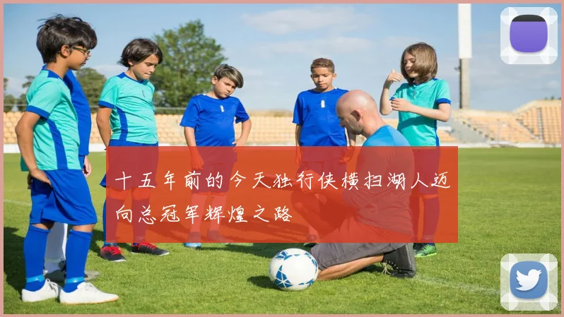 十五年前的今天独行侠横扫湖人迈向总冠军辉煌之路
