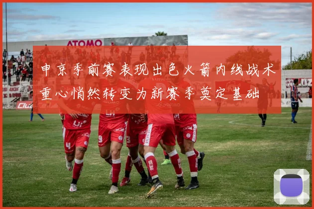 申京季前赛表现出色火箭内线战术重心悄然转变为新赛季奠定基础