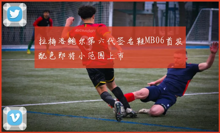 拉梅洛鲍尔第六代签名鞋MB06首发配色即将小范围上市