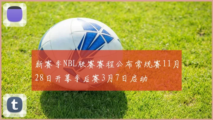 新赛季NBL联赛赛程公布常规赛11月28日开幕季后赛3月7日启动
