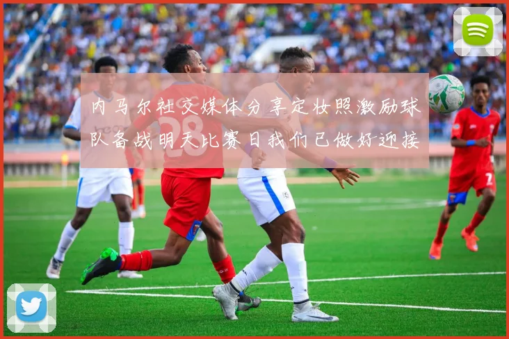 内马尔社交媒体分享定妆照激励球队备战明天比赛日我们已做好迎接挑战的准备